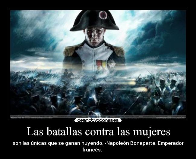 Las batallas contra las mujeres - son las únicas que se ganan huyendo. -Napoleón Bonaparte. Emperador
francés.-        