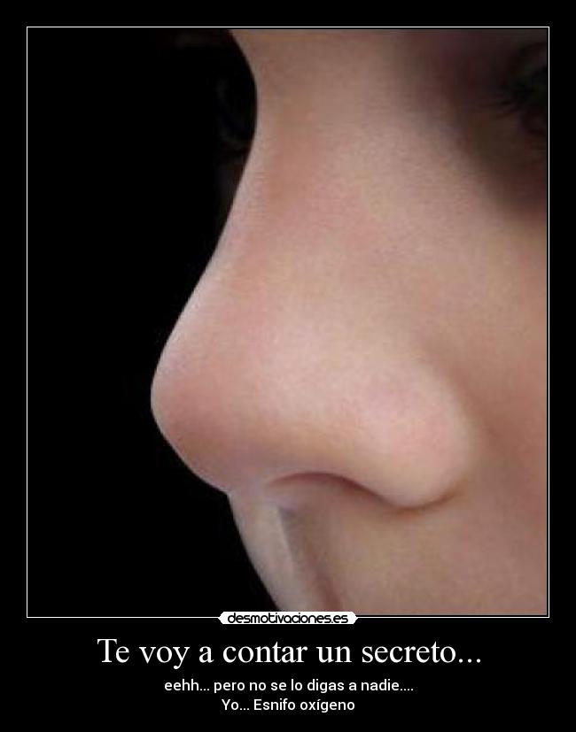 Te voy a contar un secreto... - eehh... pero no se lo digas a nadie....
Yo... Esnifo oxígeno
