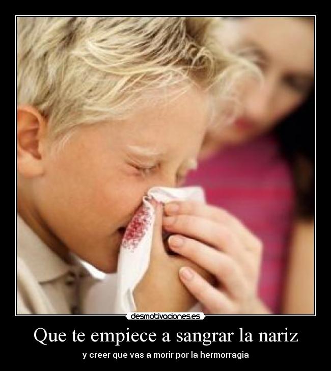 Que te empiece a sangrar la nariz - y creer que vas a morir por la hermorragia