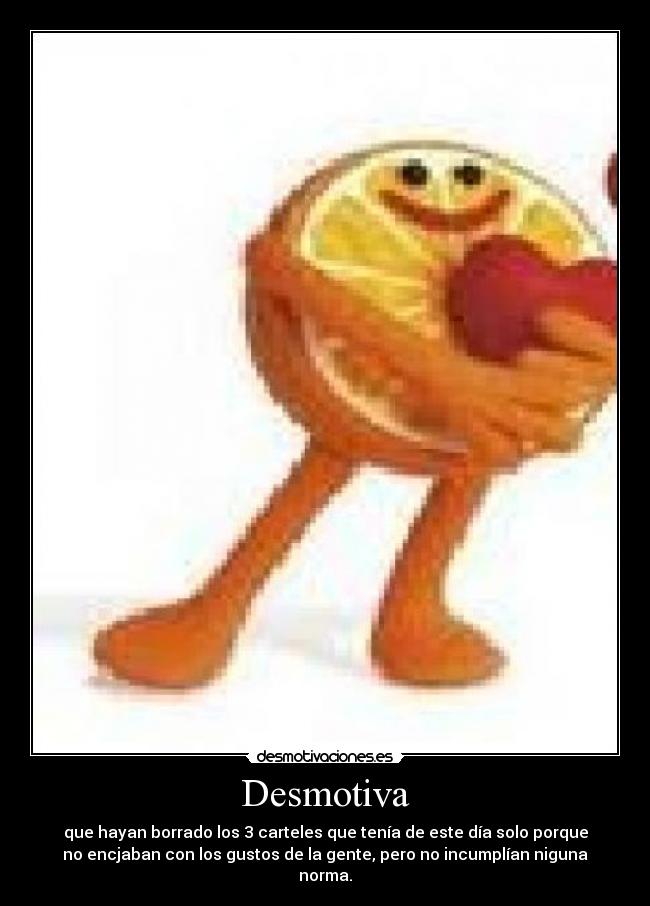 Desmotiva - que hayan borrado los 3 carteles que tenía de este día solo porque
no encjaban con los gustos de la gente, pero no incumplían niguna
norma.