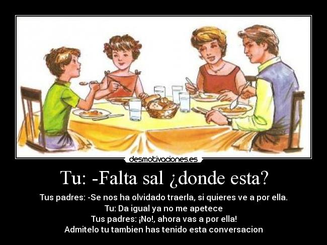 Tu: -Falta sal ¿donde esta? -