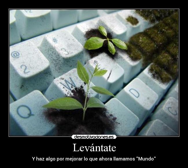 Levántate - Y haz algo por mejorar lo que ahora llamamos Mundo