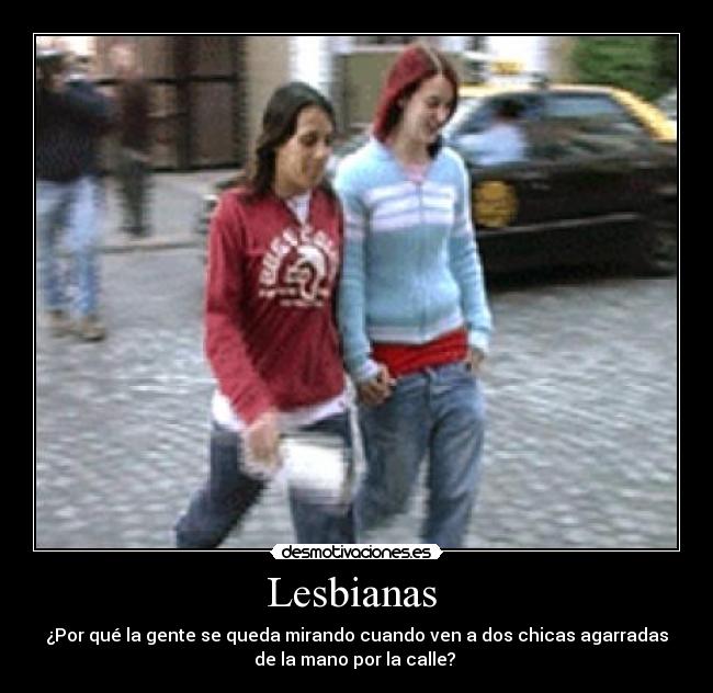 Lesbianas - ¿Por qué la gente se queda mirando cuando ven a dos chicas agarradas
de la mano por la calle?