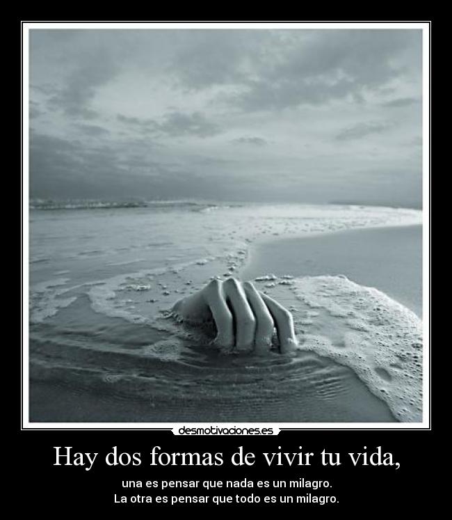 Hay dos formas de vivir tu vida, - una es pensar que nada es un milagro.
La otra es pensar que todo es un milagro.