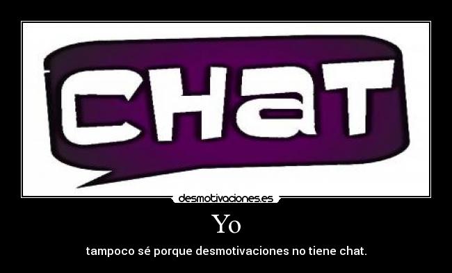 Yo - tampoco sé porque desmotivaciones no tiene chat.