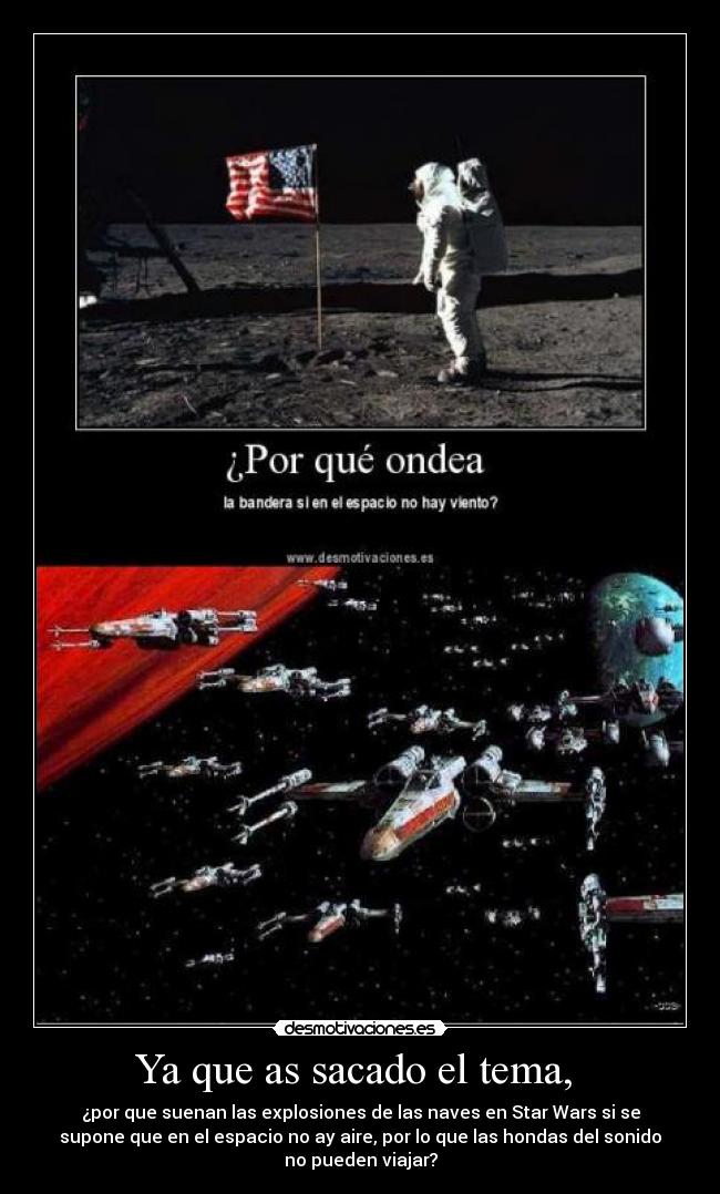 Ya que as sacado el tema, - ¿por que suenan las explosiones de las naves en Star Wars si se
supone que en el espacio no ay aire, por lo que las hondas del sonido
no pueden viajar?