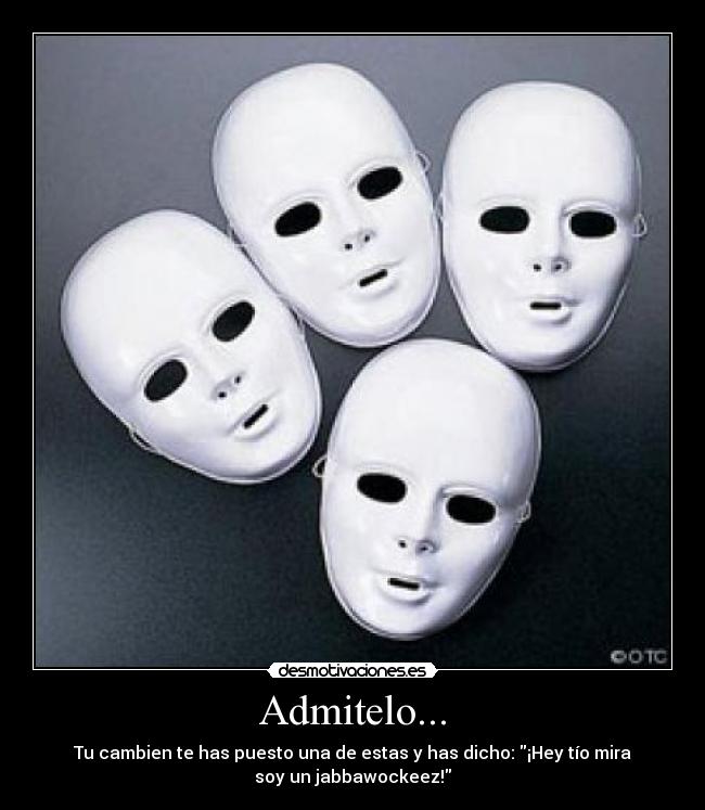 Admitelo... - Tu cambien te has puesto una de estas y has dicho: ¡Hey tío mira
soy un jabbawockeez!
