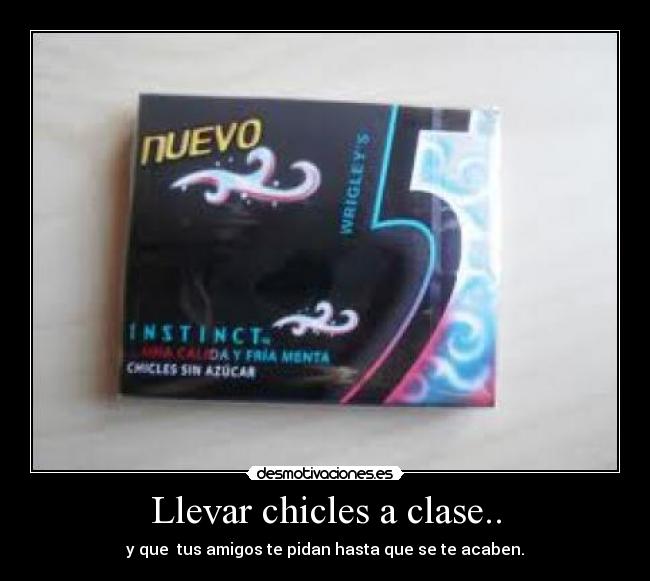 Llevar chicles a clase.. - y que  tus amigos te pidan hasta que se te acaben.