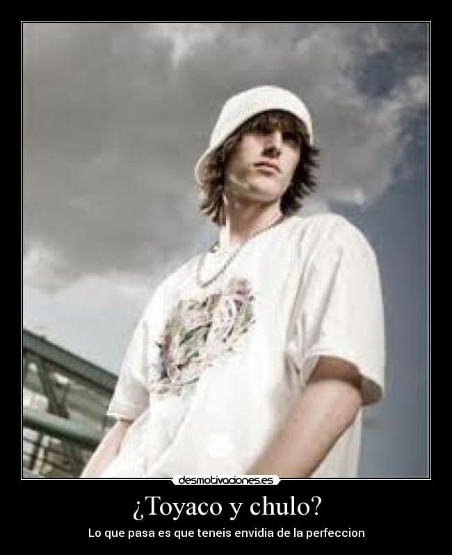 ¿Toyaco y chulo? - Lo que pasa es que teneis envidia de la perfeccion