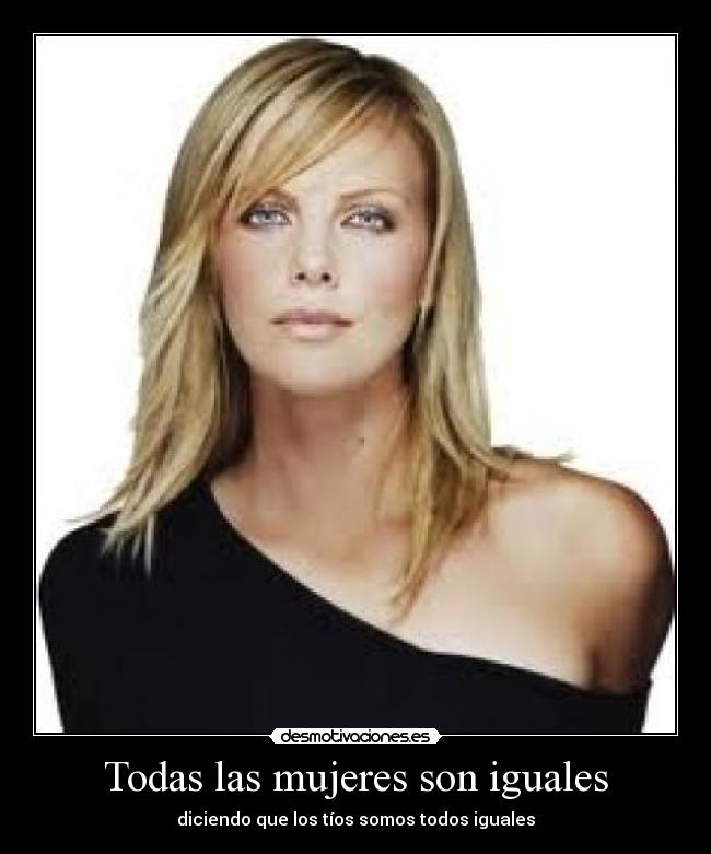 Todas las mujeres son iguales - diciendo que los tíos somos todos iguales