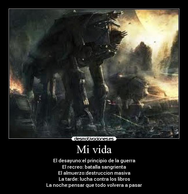 Mi vida - El desayuno:el principio de la guerra
El recreo: batalla sangrienta
El almuerzo:destruccion masiva
La tarde: lucha contra los libros
La noche:pensar que todo volvera a pasar