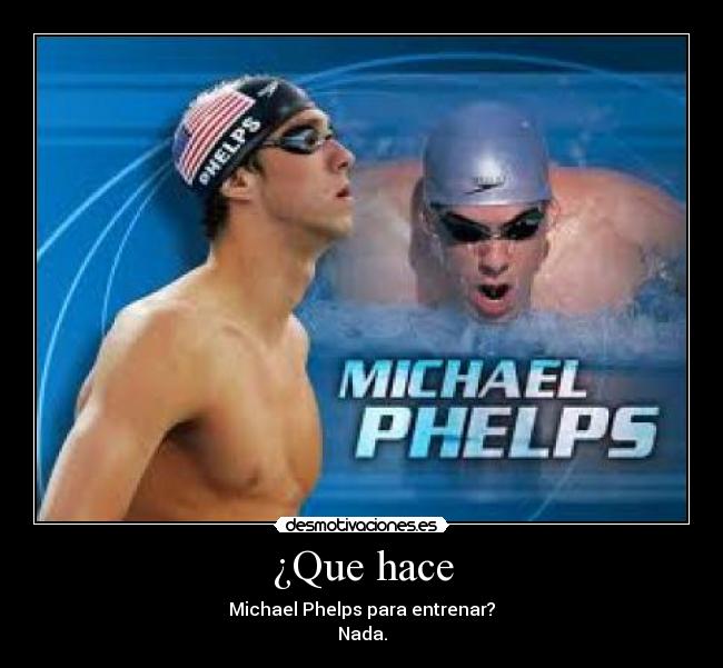 ¿Que hace - Michael Phelps para entrenar?
Nada.