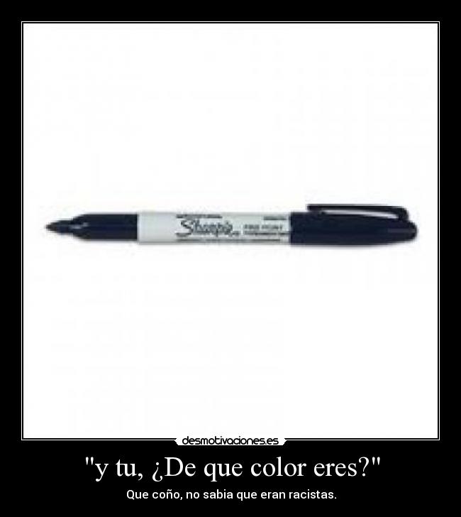 y tu, ¿De que color eres? - Que coño, no sabia que eran racistas.