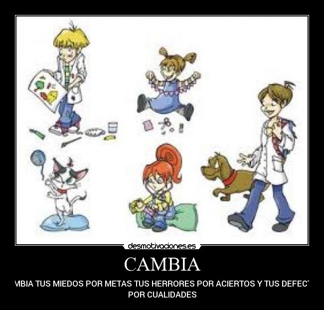 CAMBIA - CAMBIA TUS MIEDOS POR METAS TUS HERRORES POR ACIERTOS Y TUS DEFECTOS
POR CUALIDADES