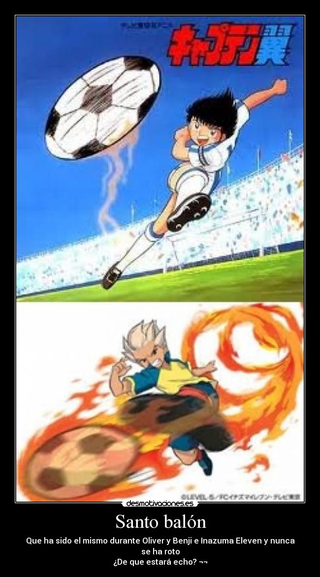 Santo balón - Que ha sido el mismo durante Oliver y Benji e Inazuma Eleven y nunca se ha roto
¿De que estará echo? ¬¬