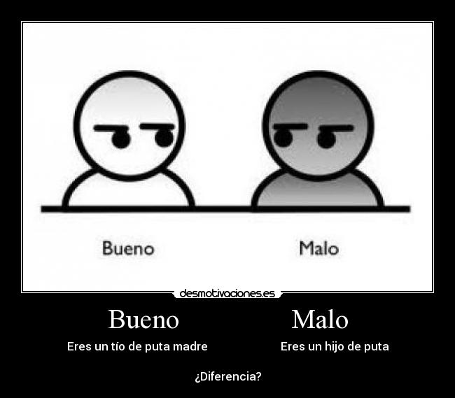 Bueno Malo - Eres un tío de puta madre Eres un hijo de puta
¿Diferencia?