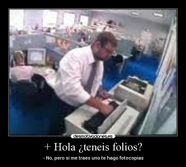 + Hola ¿teneis folios? - - No, pero si me traes uno te hago fotocopias