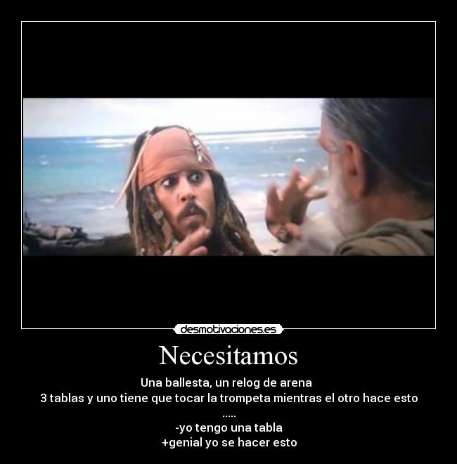 Necesitamos - Una ballesta, un relog de arena
3 tablas y uno tiene que tocar la trompeta mientras el otro hace esto
.....
-yo tengo una tabla
+genial yo se hacer esto