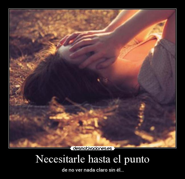 Necesitarle hasta el punto - de no ver nada claro sin él...