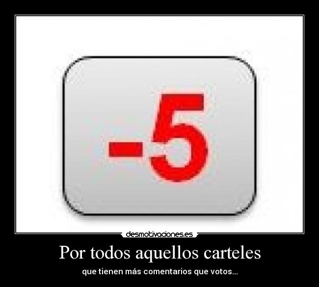 Por todos aquellos carteles - que tienen más comentarios que votos...