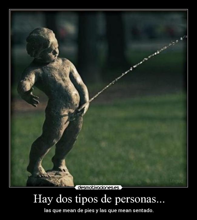 Hay dos tipos de personas... - las que mean de pies y las que mean sentado.