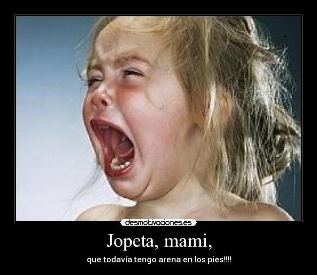 Jopeta, mami, - que todavía tengo arena en los pies!!!!