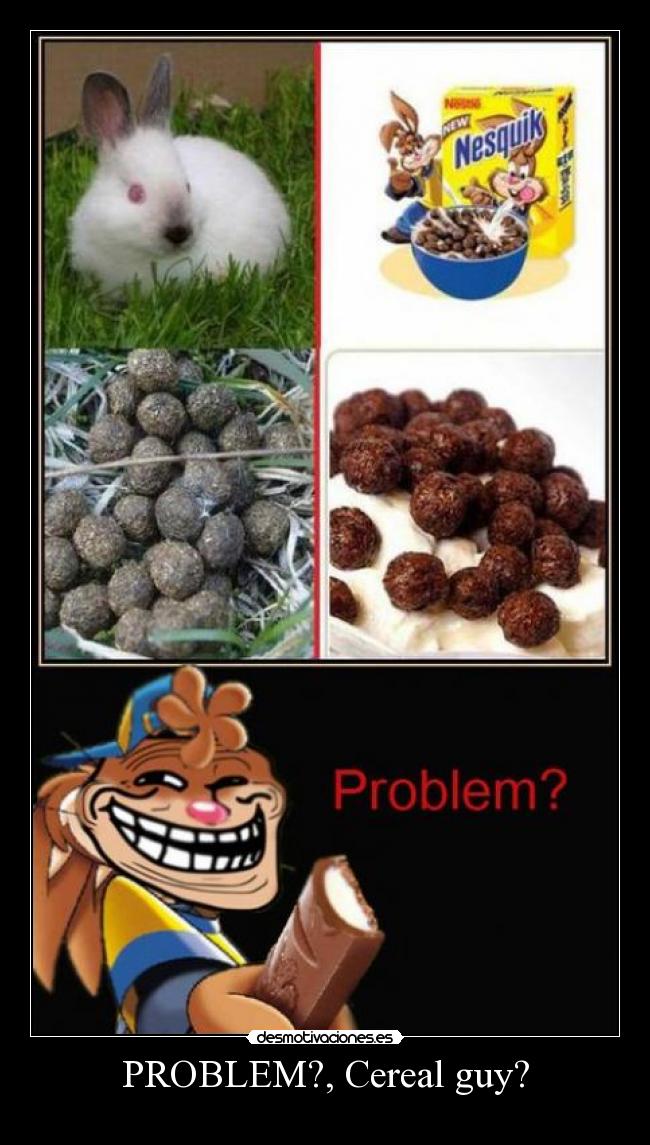 PROBLEM?, Cereal guy? - 