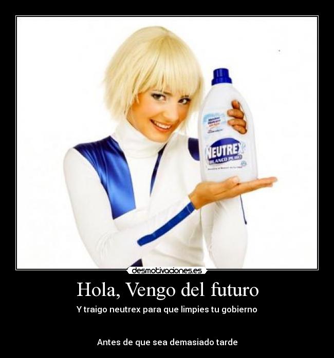 Hola, Vengo del futuro - Y traigo neutrex para que limpies tu gobierno
Antes de que sea demasiado tarde