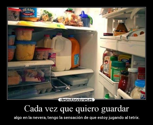 Cada vez que quiero guardar - algo en la nevera, tengo la sensación de que estoy jugando al tetrix.