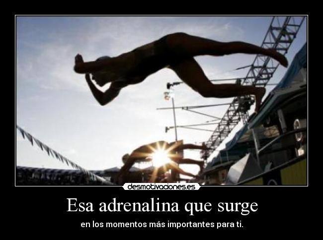 Esa adrenalina que surge - en los momentos más importantes para ti.