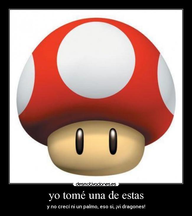 yo tomé una de estas - y no crecí ni un palmo, eso si, ¡vi dragones!