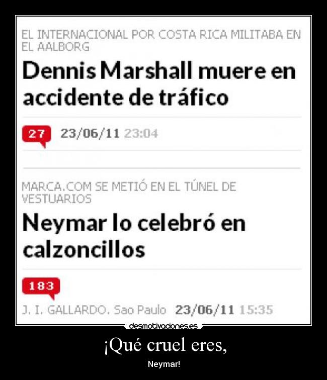 ¡Qué cruel eres, -