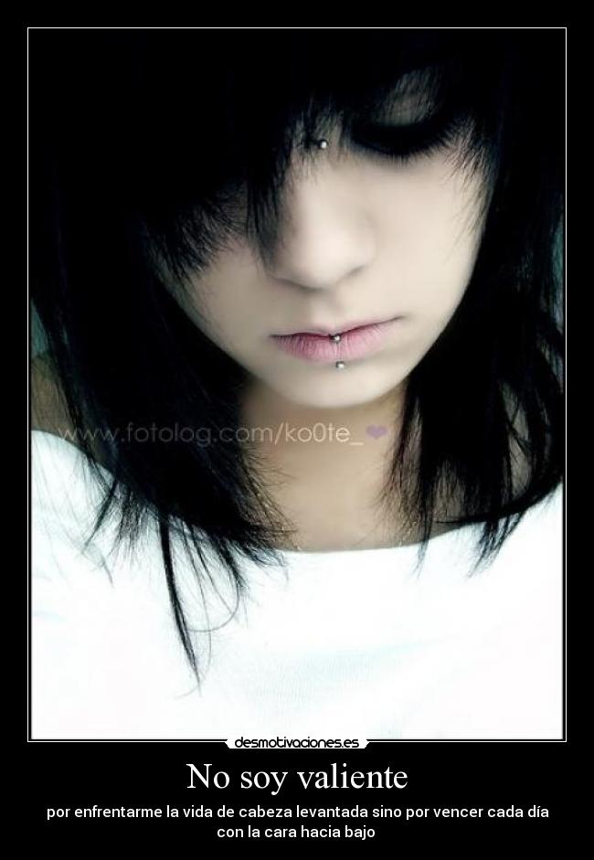 No soy valiente - por enfrentarme la vida de cabeza levantada sino por vencer cada día
con la cara hacia bajo ♫