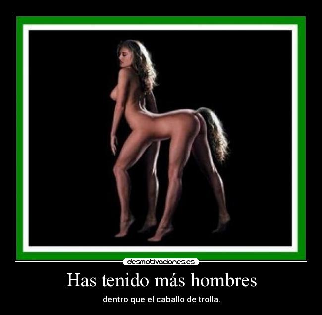 Has tenido más hombres - dentro que el caballo de trolla.