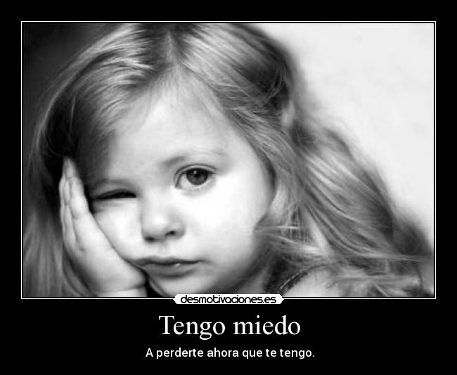 Tengo miedo -  A perderte ahora que te tengo.