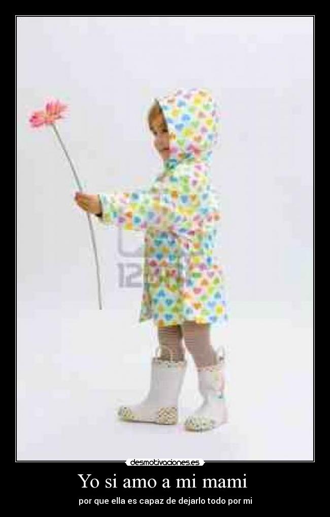 Yo si amo a mi mami - por que ella es capaz de dejarlo todo por mi