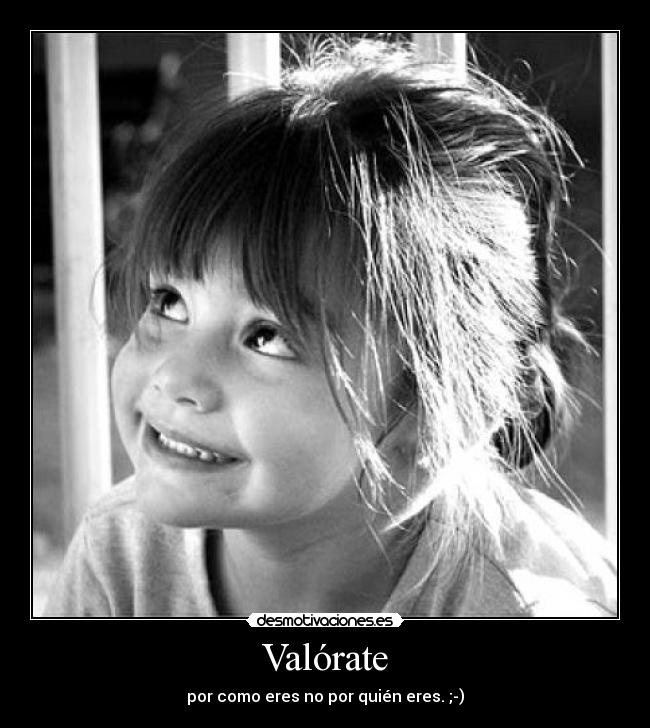 Valórate - por como eres no por quién eres. ;-)