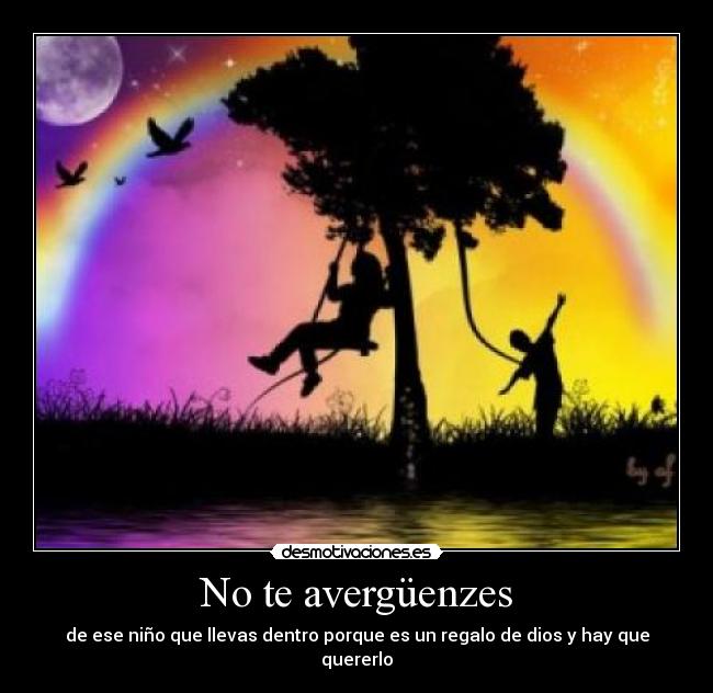 No te avergüenzes - de ese niño que llevas dentro porque es un regalo de dios y hay que quererlo