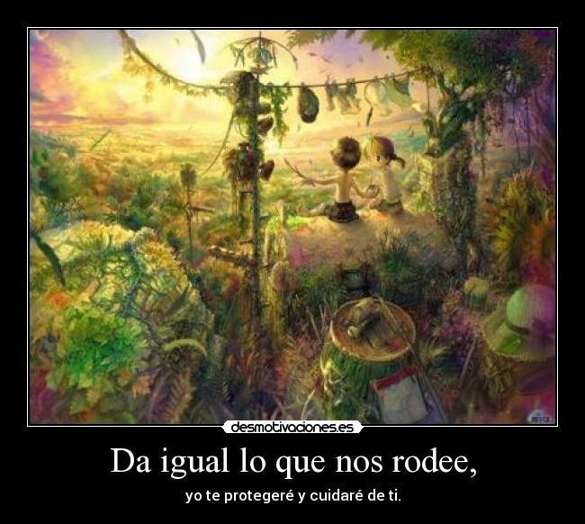 Da igual lo que nos rodee, - 