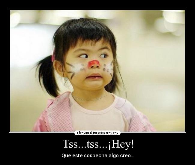 Tss...tss...¡Hey! -