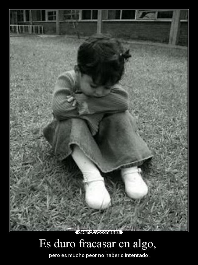 Es duro fracasar en algo, - pero es mucho peor no haberlo intentado .