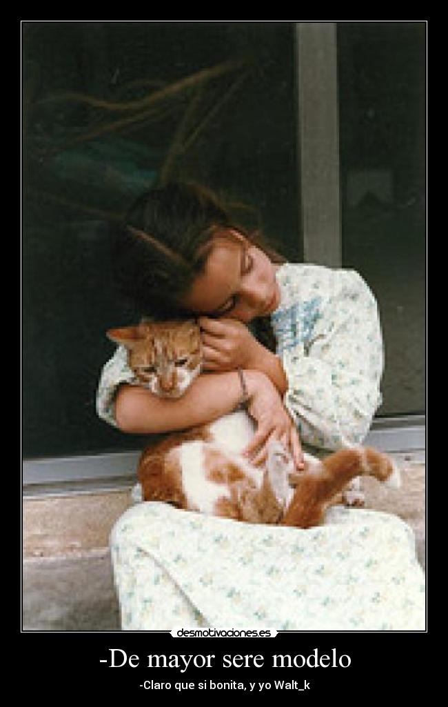 -De mayor sere modelo - -Claro que si bonita, y yo Walt_k