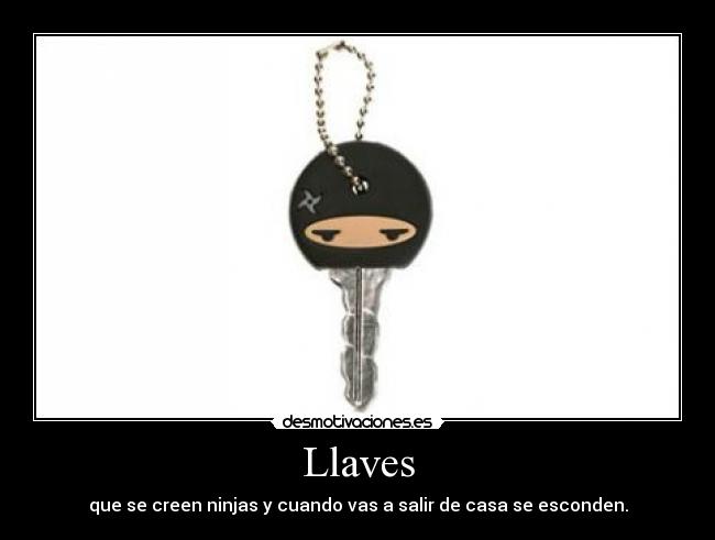 Llaves - que se creen ninjas y cuando vas a salir de casa se esconden.