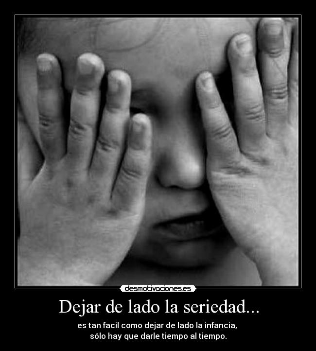 Dejar de lado la seriedad... -