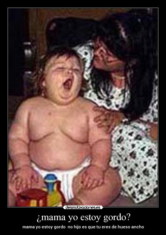 ¿mama yo estoy gordo? - mama yo estoy gordo  no hijo es que tu eres de hueso ancho
