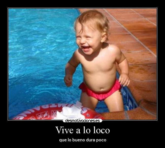 Vive a lo loco - que lo bueno dura poco