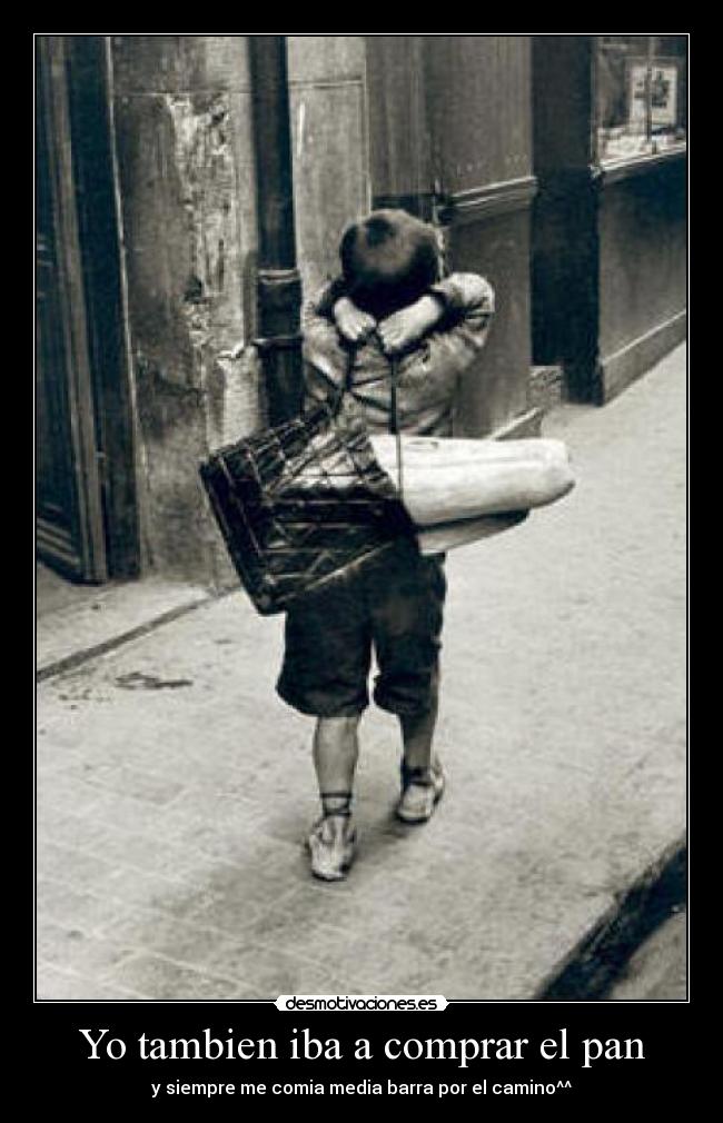 Yo tambien iba a comprar el pan - y siempre me comia media barra por el camino^^
