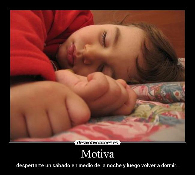 Motiva - despertarte un sábado en medio de la noche y luego volver a dormir...