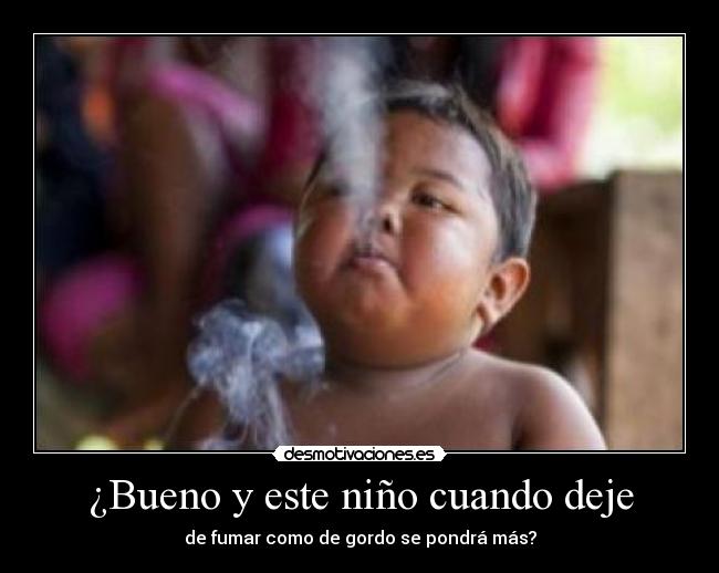 ¿Bueno y este niño cuando deje -