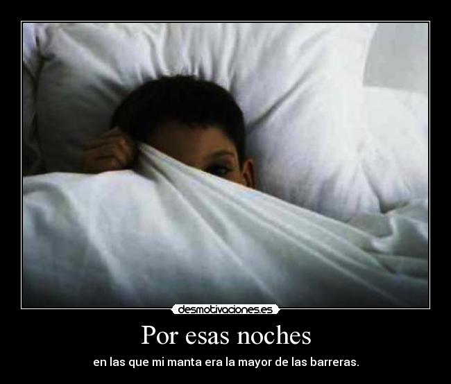 Por esas noches - en las que mi manta era la mayor de las barreras.